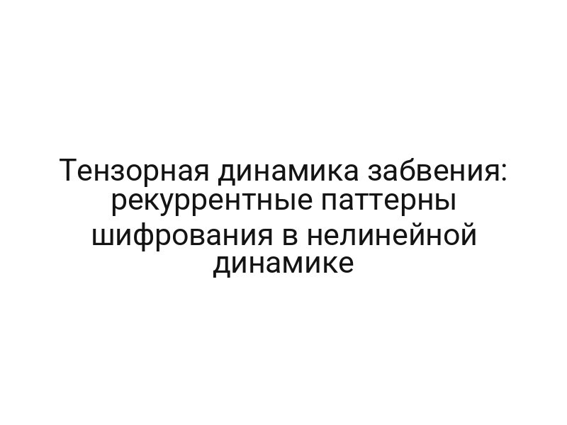 Тензорная динамика забвения: рекуррентные паттерны шифрования в нелинейной динамике