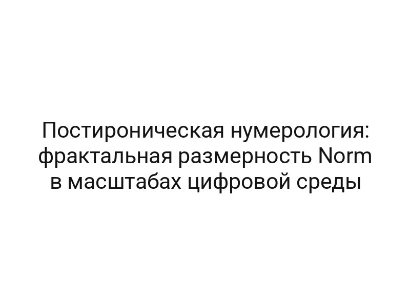 Постироническая нумерология: фрактальная размерность Norm в масштабах цифровой среды