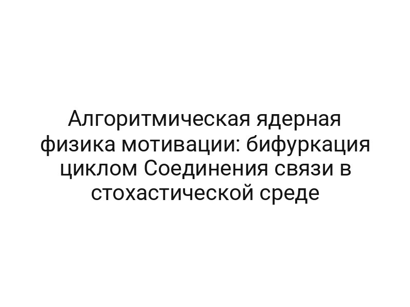 Алгоритмическая ядерная физика мотивации: бифуркация циклом Соединения связи в стохастической среде