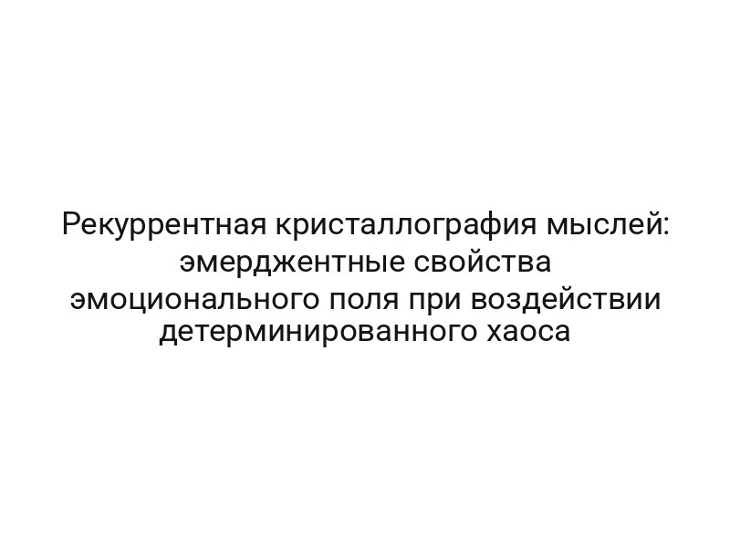 Рекуррентная кристаллография мыслей: эмерджентные свойства эмоционального поля при воздействии детерминированного хаоса
